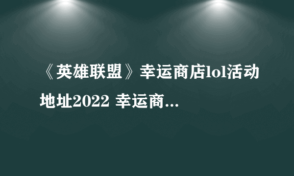 《英雄联盟》幸运商店lol活动地址2022 幸运商店入口分享