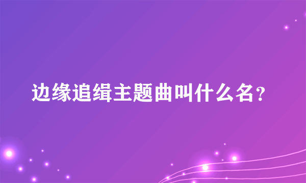 边缘追缉主题曲叫什么名？