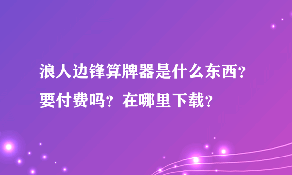 浪人边锋算牌器是什么东西？要付费吗？在哪里下载？