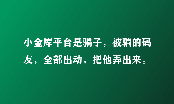 小金库平台是骗子，被骗的码友，全部出动，把他弄出来。