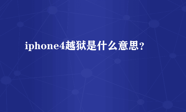 iphone4越狱是什么意思？