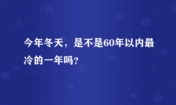 今年冬天，是不是60年以内最冷的一年吗？