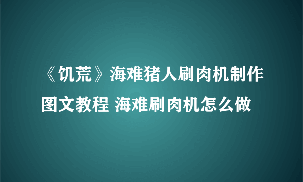 《饥荒》海难猪人刷肉机制作图文教程 海难刷肉机怎么做