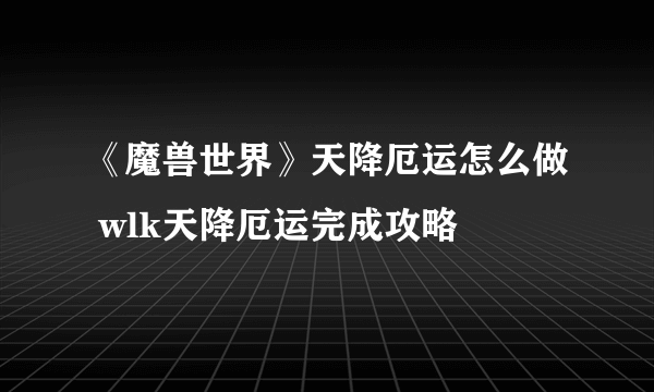 《魔兽世界》天降厄运怎么做 wlk天降厄运完成攻略