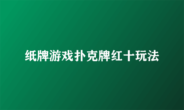 纸牌游戏扑克牌红十玩法