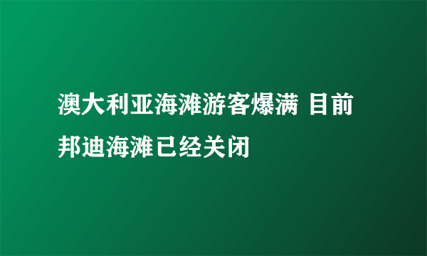 澳大利亚海滩游客爆满 目前邦迪海滩已经关闭