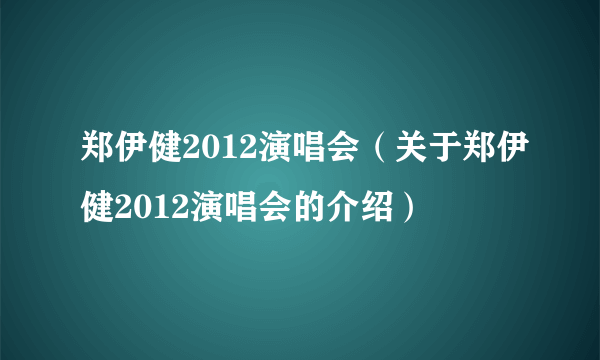 郑伊健2012演唱会（关于郑伊健2012演唱会的介绍）