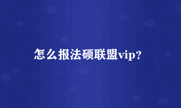 怎么报法硕联盟vip？