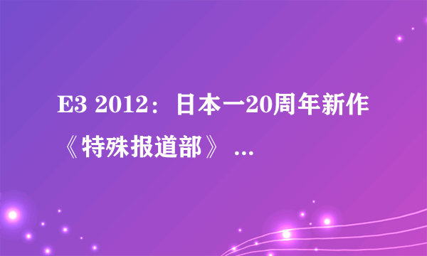 E3 2012：日本一20周年新作《特殊报道部》 邪恶大叔拳交御姐