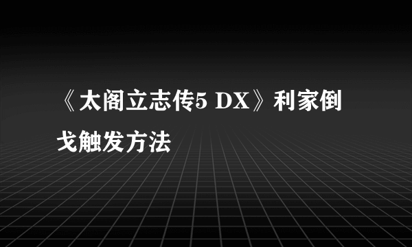 《太阁立志传5 DX》利家倒戈触发方法