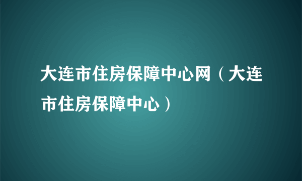 大连市住房保障中心网（大连市住房保障中心）