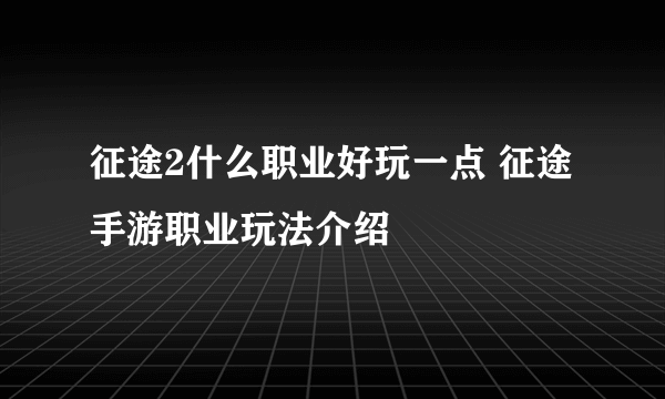 征途2什么职业好玩一点 征途手游职业玩法介绍