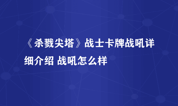 《杀戮尖塔》战士卡牌战吼详细介绍 战吼怎么样