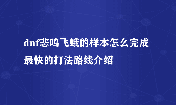 dnf悲鸣飞蛾的样本怎么完成 最快的打法路线介绍