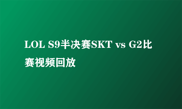 LOL S9半决赛SKT vs G2比赛视频回放