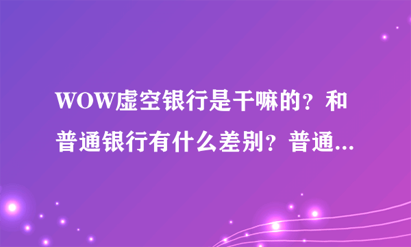 WOW虚空银行是干嘛的？和普通银行有什么差别？普通银行怎么增加栏位？？