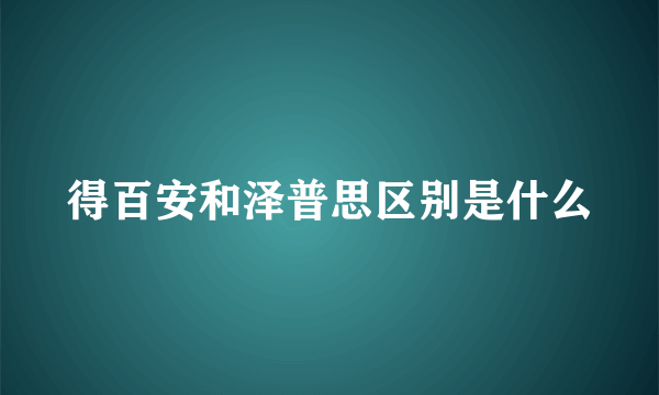 得百安和泽普思区别是什么