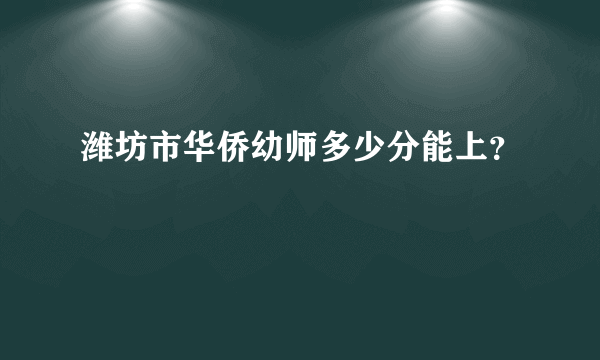 潍坊市华侨幼师多少分能上？