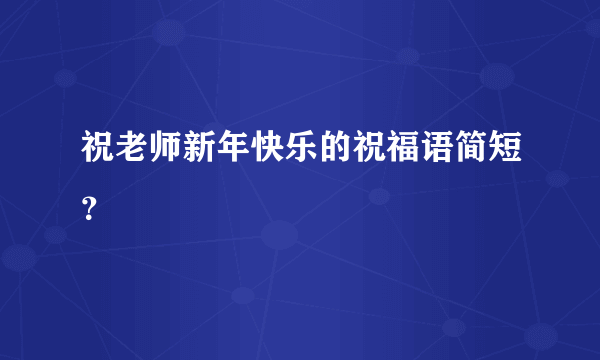 祝老师新年快乐的祝福语简短？