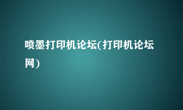 喷墨打印机论坛(打印机论坛网)