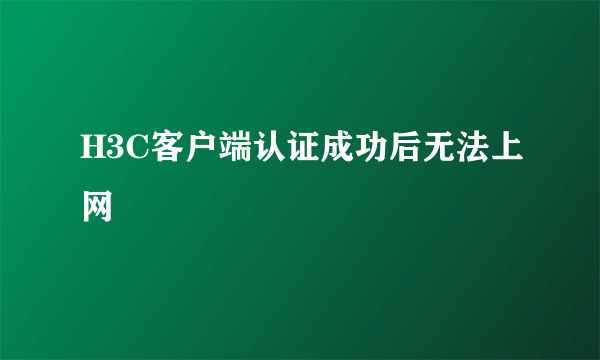 H3C客户端认证成功后无法上网