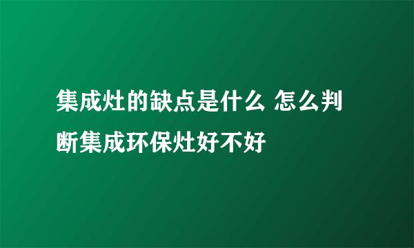 集成灶的缺点是什么 怎么判断集成环保灶好不好