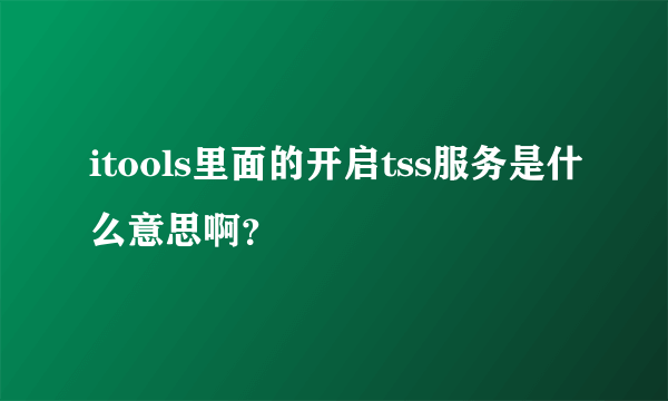 itools里面的开启tss服务是什么意思啊？