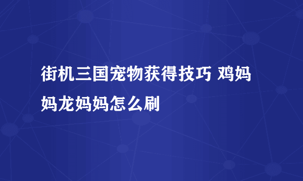 街机三国宠物获得技巧 鸡妈妈龙妈妈怎么刷