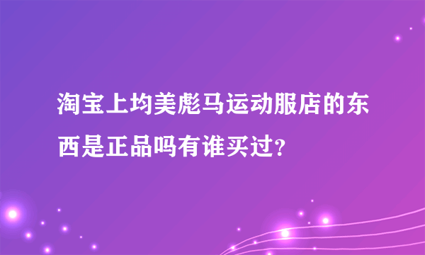 淘宝上均美彪马运动服店的东西是正品吗有谁买过？