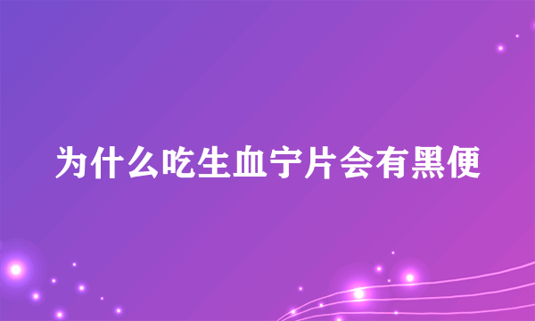 为什么吃生血宁片会有黑便