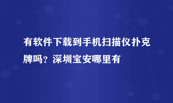 有软件下载到手机扫描仪扑克牌吗？深圳宝安哪里有