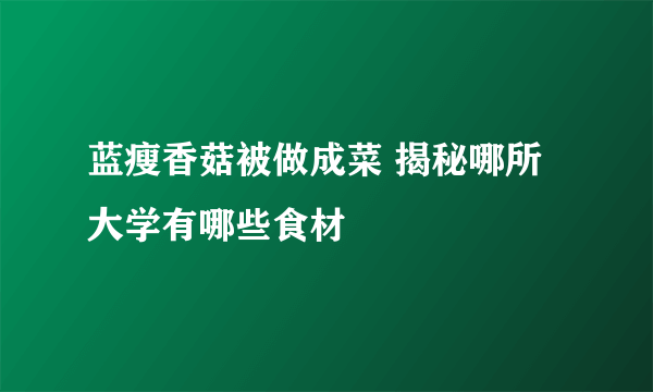 蓝瘦香菇被做成菜 揭秘哪所大学有哪些食材