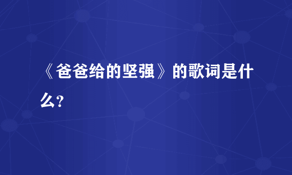 《爸爸给的坚强》的歌词是什么？