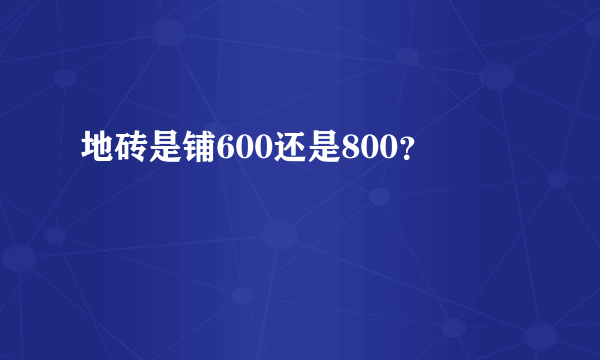 地砖是铺600还是800？