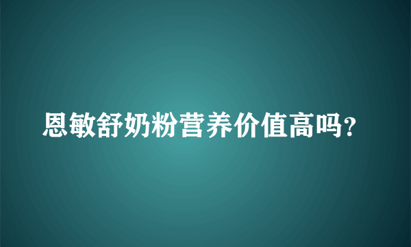 恩敏舒奶粉营养价值高吗？