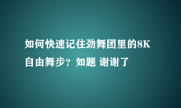 如何快速记住劲舞团里的8K自由舞步？如题 谢谢了