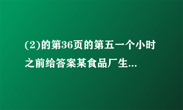 (2)的第36页的第五一个小时之前给答案某食品厂生产一种肉松卷,食品厂把盒子设计成圆柱形和长方形两种,每种盒子各可装20支肉松卷，数据如图所示（肉松卷的长和盒子的高度均为h）.（1）两种盒子的空间利用率（2）圆柱形盒子与长方形盒子的空间利用率之比（用含a,b,R,r的代数式表示）.一个小时之前给答案