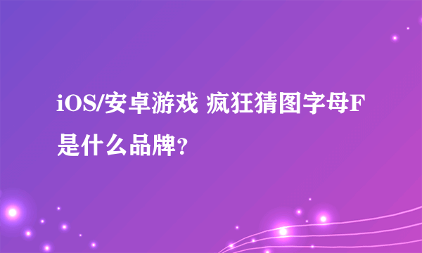 iOS/安卓游戏 疯狂猜图字母F是什么品牌？