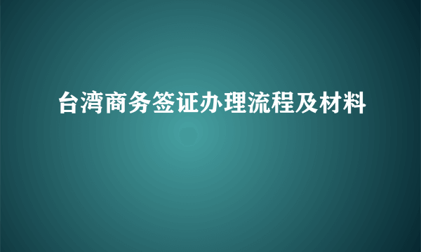 台湾商务签证办理流程及材料