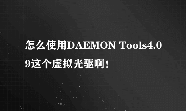 怎么使用DAEMON Tools4.09这个虚拟光驱啊！