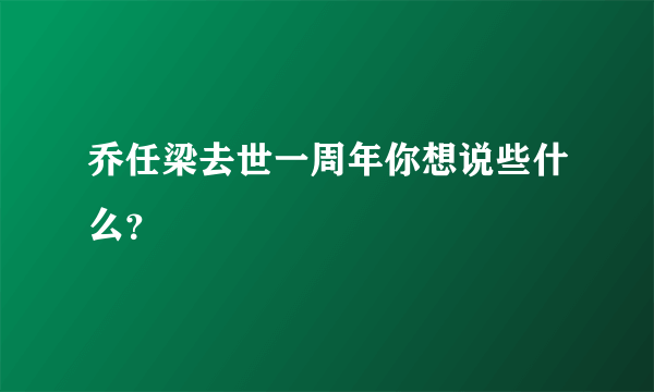 乔任梁去世一周年你想说些什么？