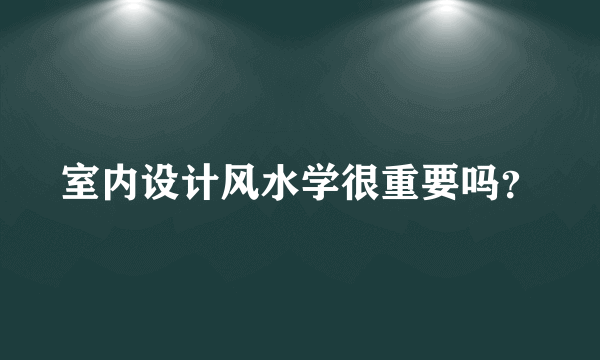 室内设计风水学很重要吗？