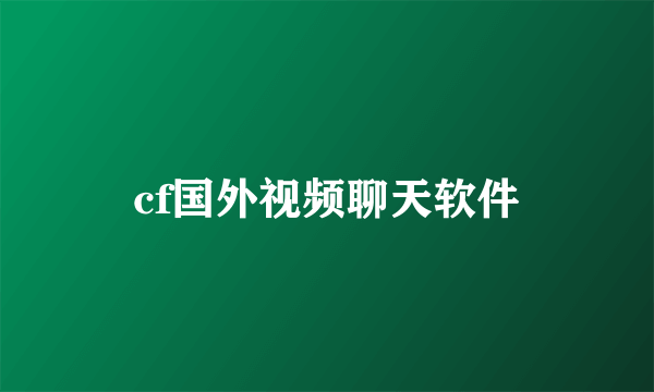 cf国外视频聊天软件