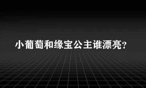 小葡萄和缘宝公主谁漂亮？