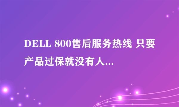 DELL 800售后服务热线 只要产品过保就没有人工技术能用了吗