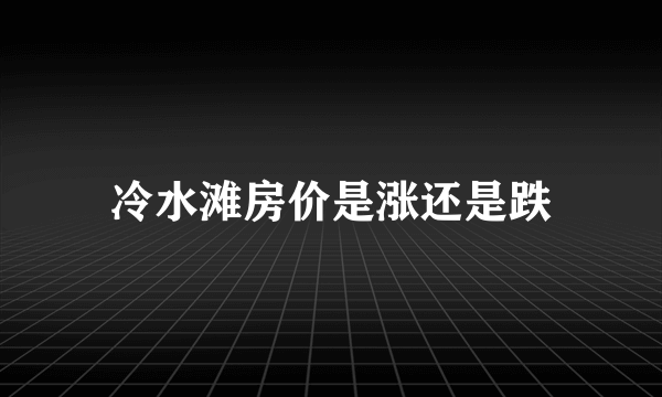 冷水滩房价是涨还是跌