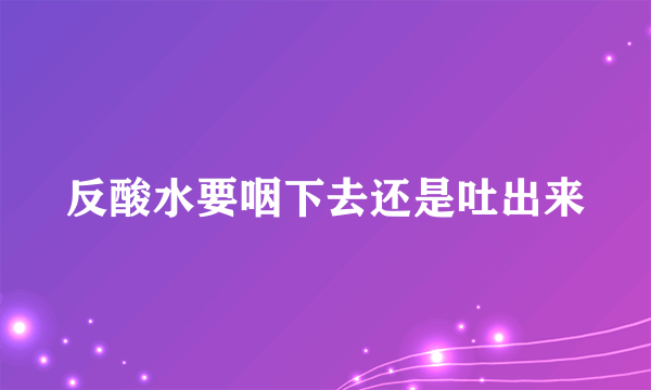 反酸水要咽下去还是吐出来