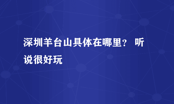 深圳羊台山具体在哪里？ 听说很好玩