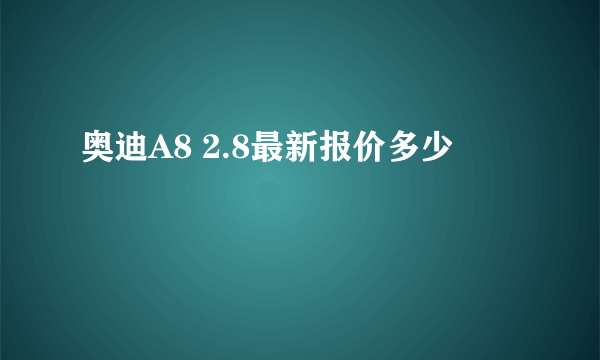 奥迪A8 2.8最新报价多少