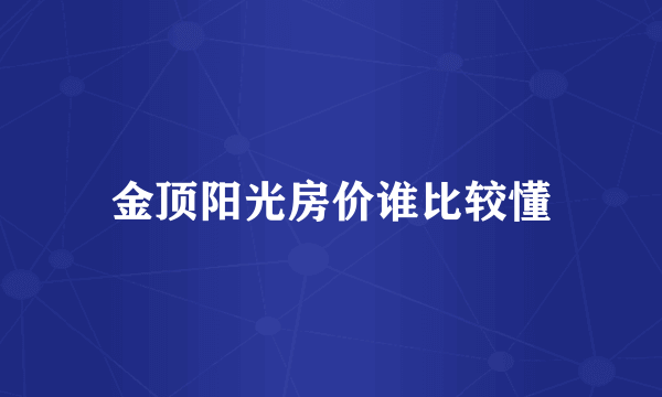 金顶阳光房价谁比较懂